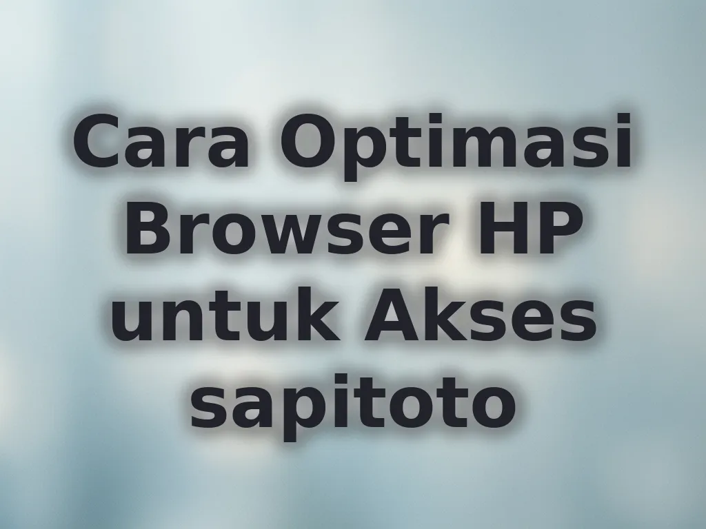 Cara Optimasi Browser HP untuk Akses sapitoto